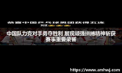 中国队力克对手勇夺胜利 展现顽强拼搏精神斩获赛事重要荣誉