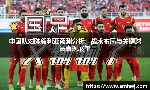 中国队对阵叙利亚预测分析：战术布局与关键球员表现展望