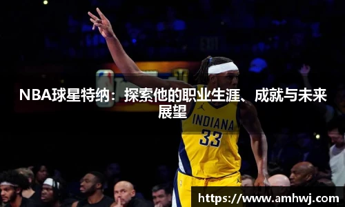 NBA球星特纳：探索他的职业生涯、成就与未来展望