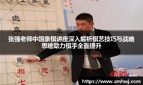张强老师中国象棋讲座深入解析棋艺技巧与战略思维助力棋手全面提升
