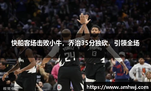 快船客场击败小牛，乔治35分独砍，引领全场