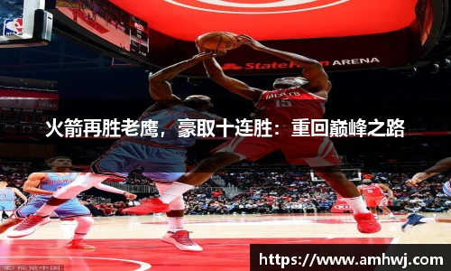 火箭再胜老鹰，豪取十连胜：重回巅峰之路