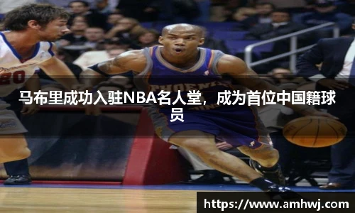 马布里成功入驻NBA名人堂，成为首位中国籍球员