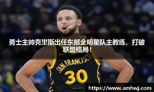 勇士主帅克里斯出任东部全明星队主教练，打破联盟格局！