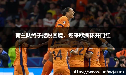 荷兰队终于摆脱困境，迎来欧洲杯开门红