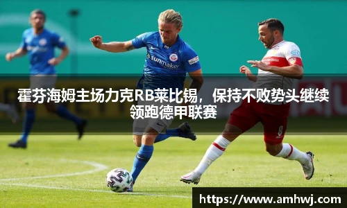霍芬海姆主场力克RB莱比锡，保持不败势头继续领跑德甲联赛