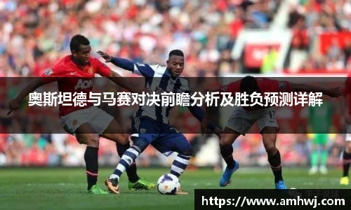 奥斯坦德与马赛对决前瞻分析及胜负预测详解