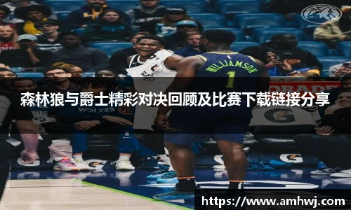 森林狼与爵士精彩对决回顾及比赛下载链接分享