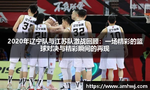 2020年辽宁队与江苏队激战回顾：一场精彩的篮球对决与精彩瞬间的再现
