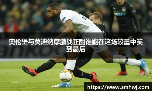 奥伦堡与莫迪纳摩激战正酣谁能在这场较量中笑到最后