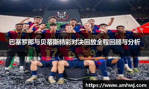 巴塞罗那与贝蒂斯精彩对决回放全程回顾与分析