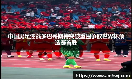 中国男足迎战多巴哥期待突破重围争取世界杯预选赛首胜