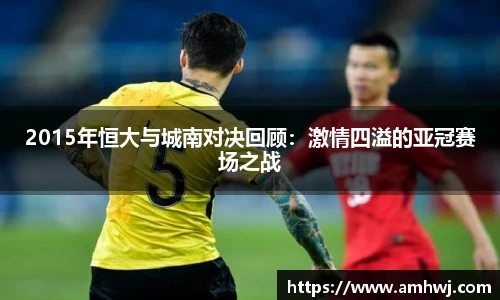 2015年恒大与城南对决回顾：激情四溢的亚冠赛场之战