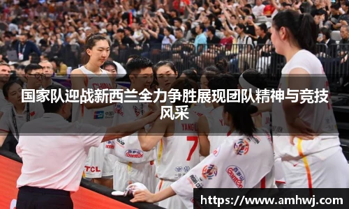 国家队迎战新西兰全力争胜展现团队精神与竞技风采