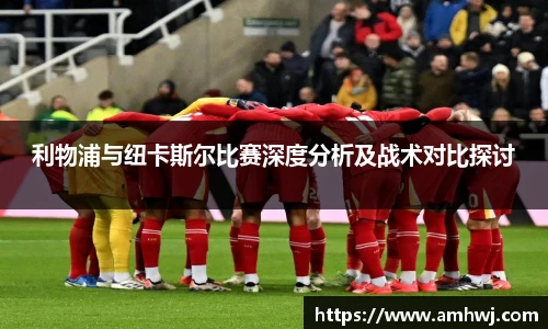 利物浦与纽卡斯尔比赛深度分析及战术对比探讨