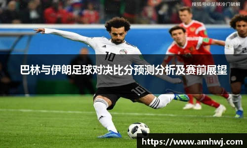 巴林与伊朗足球对决比分预测分析及赛前展望