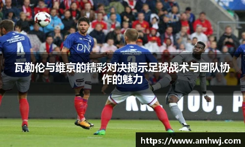 瓦勒伦与维京的精彩对决揭示足球战术与团队协作的魅力
