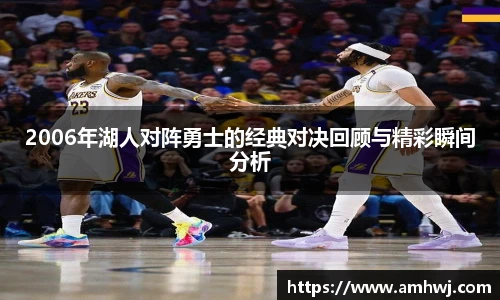 2006年湖人对阵勇士的经典对决回顾与精彩瞬间分析